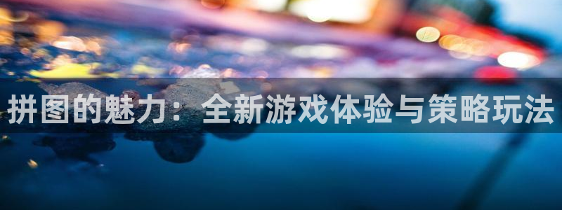杏盛注册平台：拼图的魅力：全新游戏体验与策略玩法