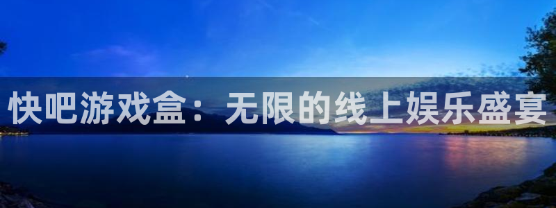 杏盛登录平台：快吧游戏盒：无限的线上娱乐盛宴