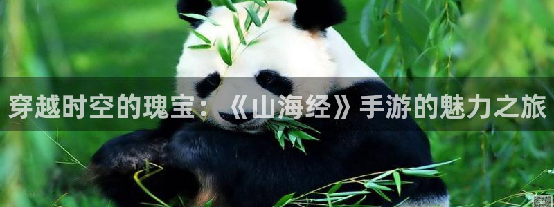 杏盛开户地址：穿越时空的瑰宝：《山海经》手游的魅力之旅