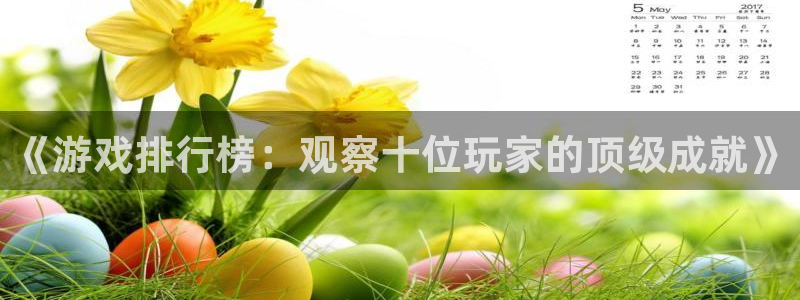 杏盛注册平台：《游戏排行榜：观察十位玩家的顶级成就》