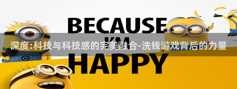 杏盛主管：深度:科技与科技感的完美融合-洗钱游戏背后的力量